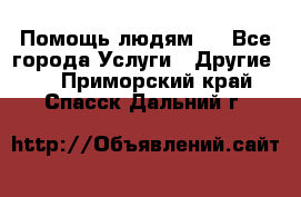 Помощь людям . - Все города Услуги » Другие   . Приморский край,Спасск-Дальний г.